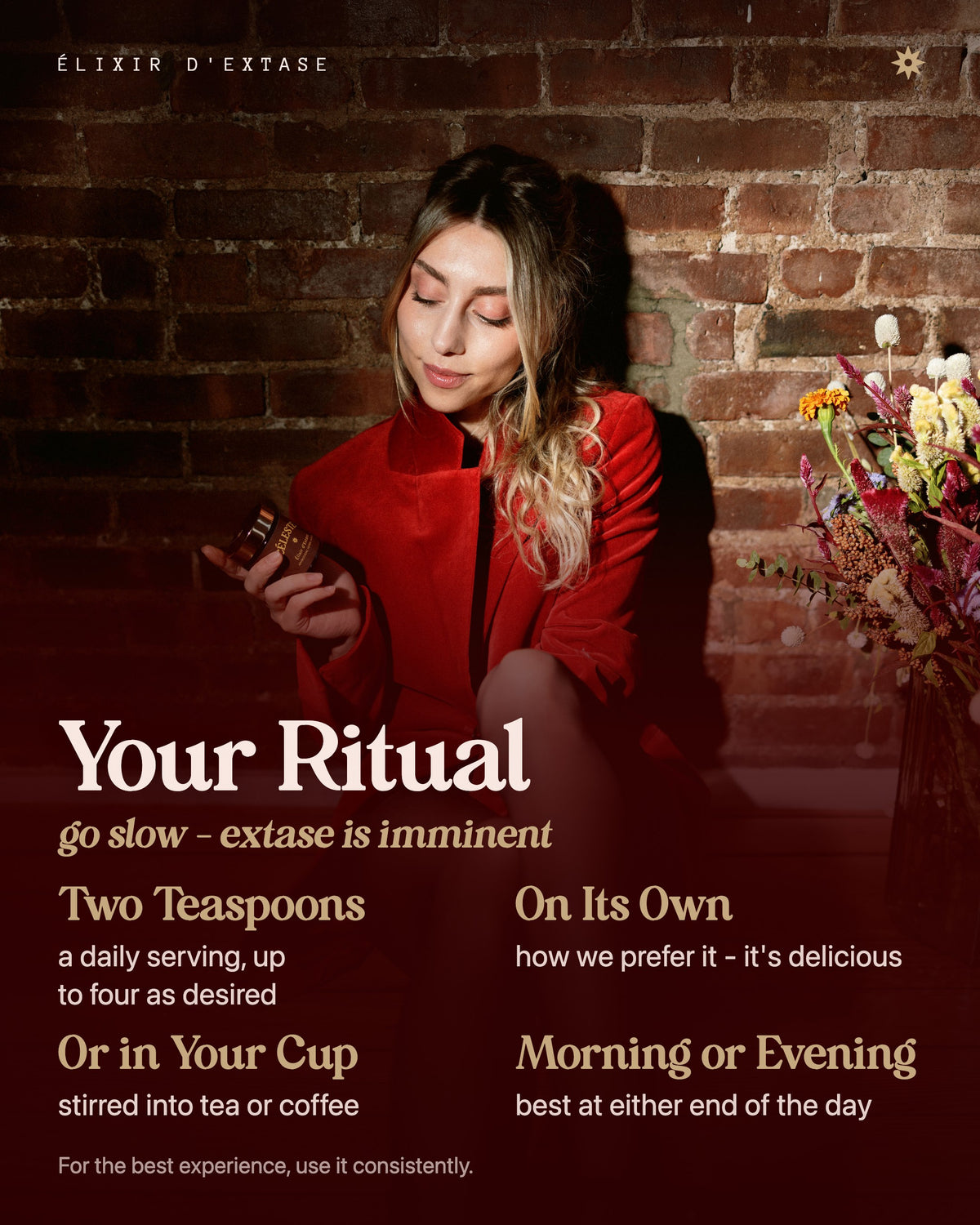 Your Ritual - how to take Élixir d'Extase: two teaspoons, on its own or in tea or coffee, morning or evening
